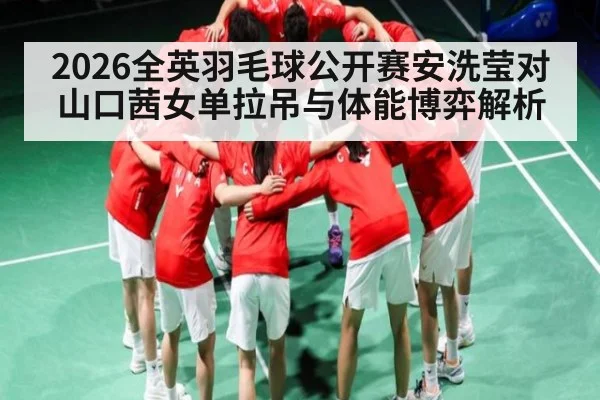 2026全英羽毛球公开赛安洗莹对山口茜女单拉吊与体能博弈解析